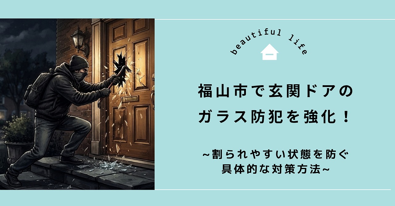 福山市で玄関ドアのガラス防犯を強化！割られやすい状態を防ぐ具体的な対策方法